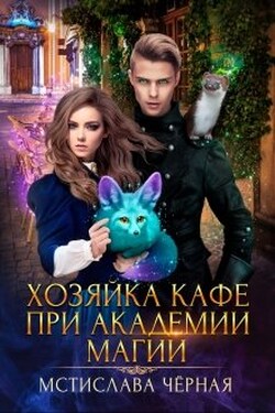 Хозяйка кафе при академии магии - Мстислава Чёрная