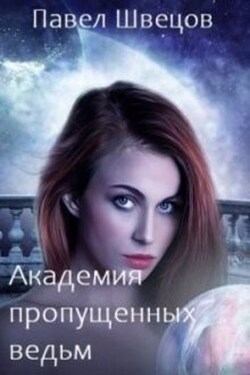 Академия пропущенных ведьм - Павел Швецов