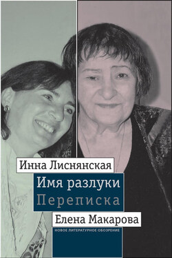 Имя разлуки: Переписка Инны Лиснянской и Елены Макаровой - Инна Львовна Лиснянская