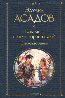 Как мне тебе понравиться?.. Стихотворения - Эдуард Асадов