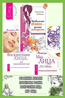 Правильная осанка – долгая молодость: Система Осьмионика. Воскресение лица, или Обыкновенное чудо: Теория и практика восстановления молодости. Мир лица и его тайны: Методика возвращения молодости - Наталия Осьминина