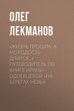 «Жизнь прошла. А молодость длится…» Путеводитель по книге Ирины Одоевцевой «На берегах Невы» - Олег Лекманов