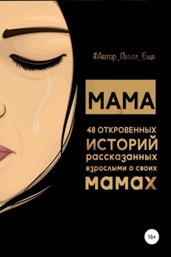 Мама. 48 откровенных историй, рассказанных взрослыми о своих мамах - Автор, пиши еще!