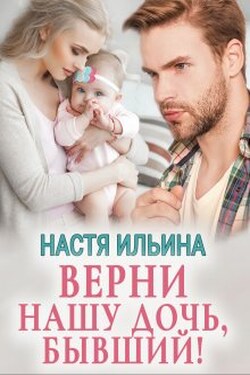 Верни нашу дочь, бывший! - Настя Ильина