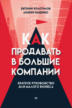 Как продавать в большие компании. Краткое руководство для малого бизнеса - Евгений Колотилов