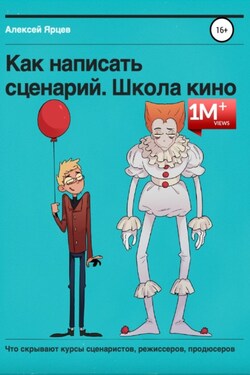 Как написать сценарий. Школа кино. Что скрывают курсы сценаристов, режиссеров, продюсеров - Алексей Ярцев