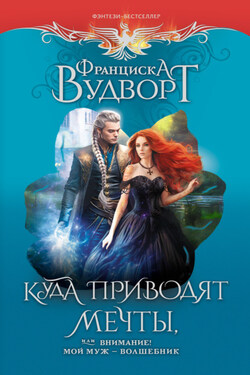 Куда приводят мечты, или Внимание! Мой муж – волшебник - Франциска Вудворт