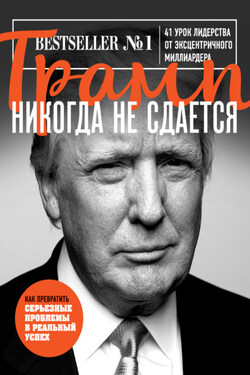 Трамп никогда не сдается. 41 урок лидерства от эксцентричного миллиардера - Дональд Трамп