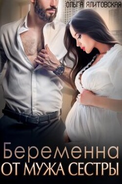 Беременна от мужа сестры - Ольга Ялитовская