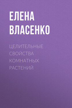 Целительные свойства комнатных растений - Елена Власенко