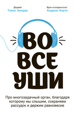 Во все уши. Про многозадачный орган, благодаря которому мы слышим, сохраняем рассудок и держим равновесие - Томас Зюндер