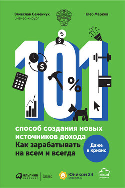 101 способ создания новых источников дохода. Как зарабатывать на всем и всегда - Вячеслав Семенчук