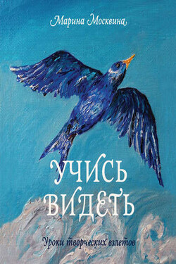 Учись видеть. Уроки творческих взлетов - Марина Москвина