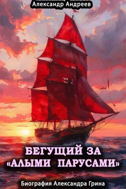 Бегущий за «Алыми парусами». Биография Александра Грина - Александр Андреев