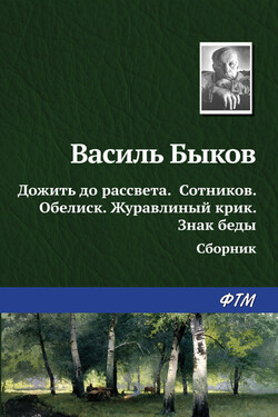Дожить до рассвета; Сотников; Обелиск; Журавлиный крик; Знак беды (сборник) - Василий Быков