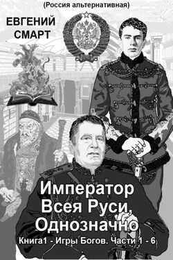 Император Всея Руси, Однозначно. Книга 1 – Игры Богов. Части 1 – 6 - Евгений Смарт