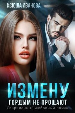 Измену гордым не прощают - Ксюша Иванова