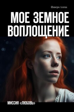 Мое земное воплощение. Миссия «Любовь» - Алена Фаверо