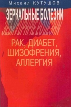 Зеркальные болезни. Рак, диабет, шизофрения, аллергия - Михаил Кутушов