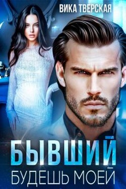 Бывший. Будешь моей - Вика Тверская