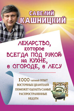 Лекарство, которое всегда под рукой : на кухне, в огороде, в лесу - Савелий Кашницкий