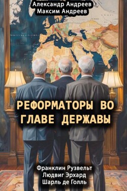 Реформаторы во главе Державы. Франклин Рузвельт, Шарль де Голль, Людвиг Эрхард - Александр Радьевич Андреев