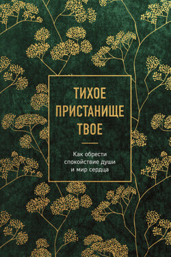 Тихое пристанище Твое. Как обрести спокойствие души и мир сердца - Сборник