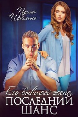 Его бывшая жена. Последний шанс - Ирина Шайлина
