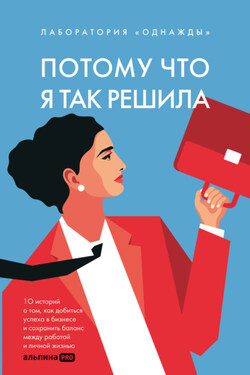 Потому что я так решила: 10 историй о том, как добиться успеха в бизнесе и сохранить баланс между работой и личной жизнью - Алена Корк
