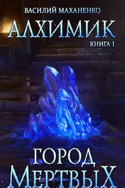 Алхимик. Книга 1. Город мертвых - Василий Маханенко