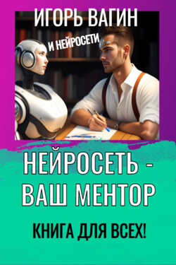 Нейросеть – Ваш ментор! Книга для всех - Игорь Вагин