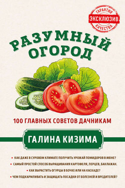 Разумный огород. 100 главных советов дачникам от Галины Кизимы - Галина Кизима