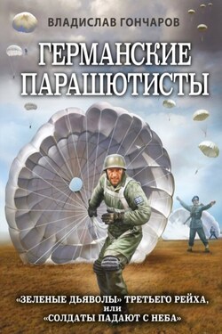 Германские парашютисты. «Зеленые дьяволы» Третьего рейха, или «Солдаты падают с неба» - Владислав Гончаров