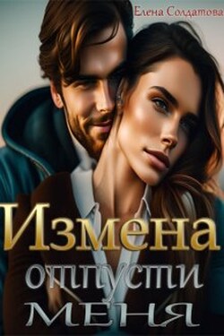 Измена. Отпусти меня - Елена Солдатова