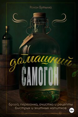 Домашний самогон: брага, перегонка, очистка и рецепты быстрых и элитных напитков - Роман Бутылка