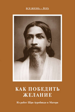 Как победить желание. Из работ Шри Ауробиндо и Матери - Мать