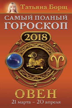 Овен. Самый полный гороскоп на 2018 год. 21 марта – 20 апреля - Татьяна Борщ