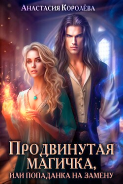 Продвинутая магичка, или Попаданка на замену - Настя Королёва