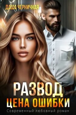 Развод. Цена ошибки - Даша Черничная