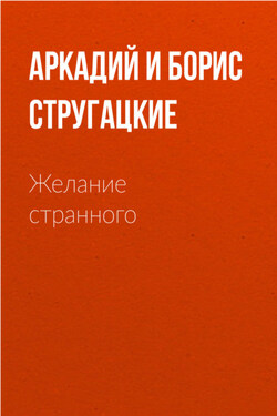 Желание странного (сборник) - Аркадий и Борис Стругацкие