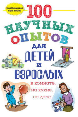 100 научных опытов для детей и взрослых в комнате, на кухне и на даче - Сергей Владимирович Болушевский