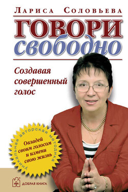 Говори свободно. Создавая совершенный голос - Лариса Соловьева