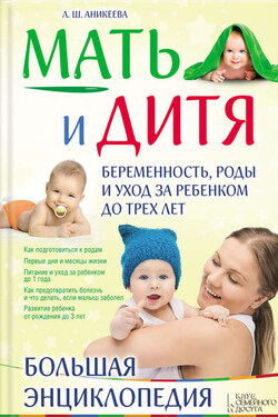 Мать и дитя. Беременность, роды и уход за ребенком до трех лет. Большая энциклопедия - Лариса Аникеева