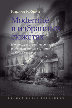 Modernite в избранных сюжетах. Некоторые случаи частного и общественного сознания XIX–XX веков - Кирилл Кобрин