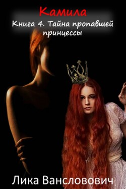 Камила. Книга 4. Тайна пропавшей принцессы - Лика Вансловович