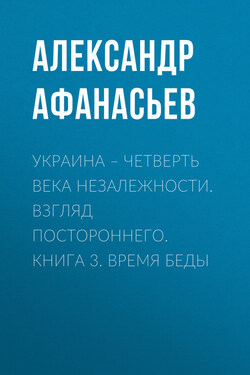 Украина – четверть века незалежности. Взгляд постороннего. Книга 3. Время беды - Александр Афанасьев