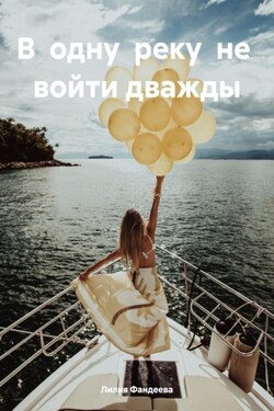 В одну реку не войти дважды - Лилия Фандеева