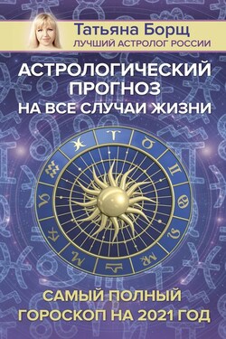 Астрологический прогноз на все случаи жизни. Самый полный гороскоп на 2021 год - Татьяна Борщ