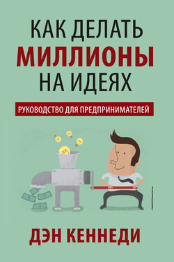 Как делать миллионы на идеях - Дэн Кеннеди