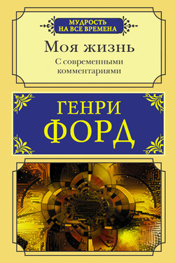 Моя жизнь. С современными комментариями - Генри Форд